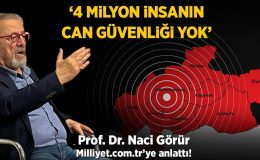 Prof. Dr. Naci Görür Milliyet.com.tr’ye anlattı: 4 milyon insanın can güvenliği yok!